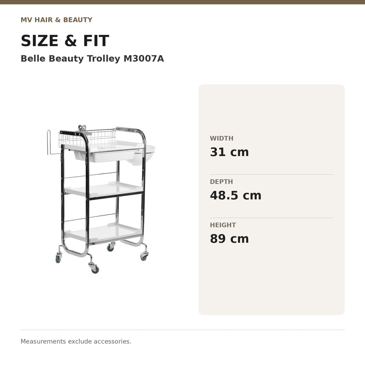 Belle Beauty Trolley M3007A dimensions: Width: 31 cm; Depth: 48.5 cm; Height: 89 cm. Measurements exclude accessories.