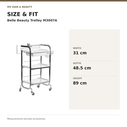 Belle Beauty Trolley M3007A dimensions: Width: 31 cm; Depth: 48.5 cm; Height: 89 cm. Measurements exclude accessories.