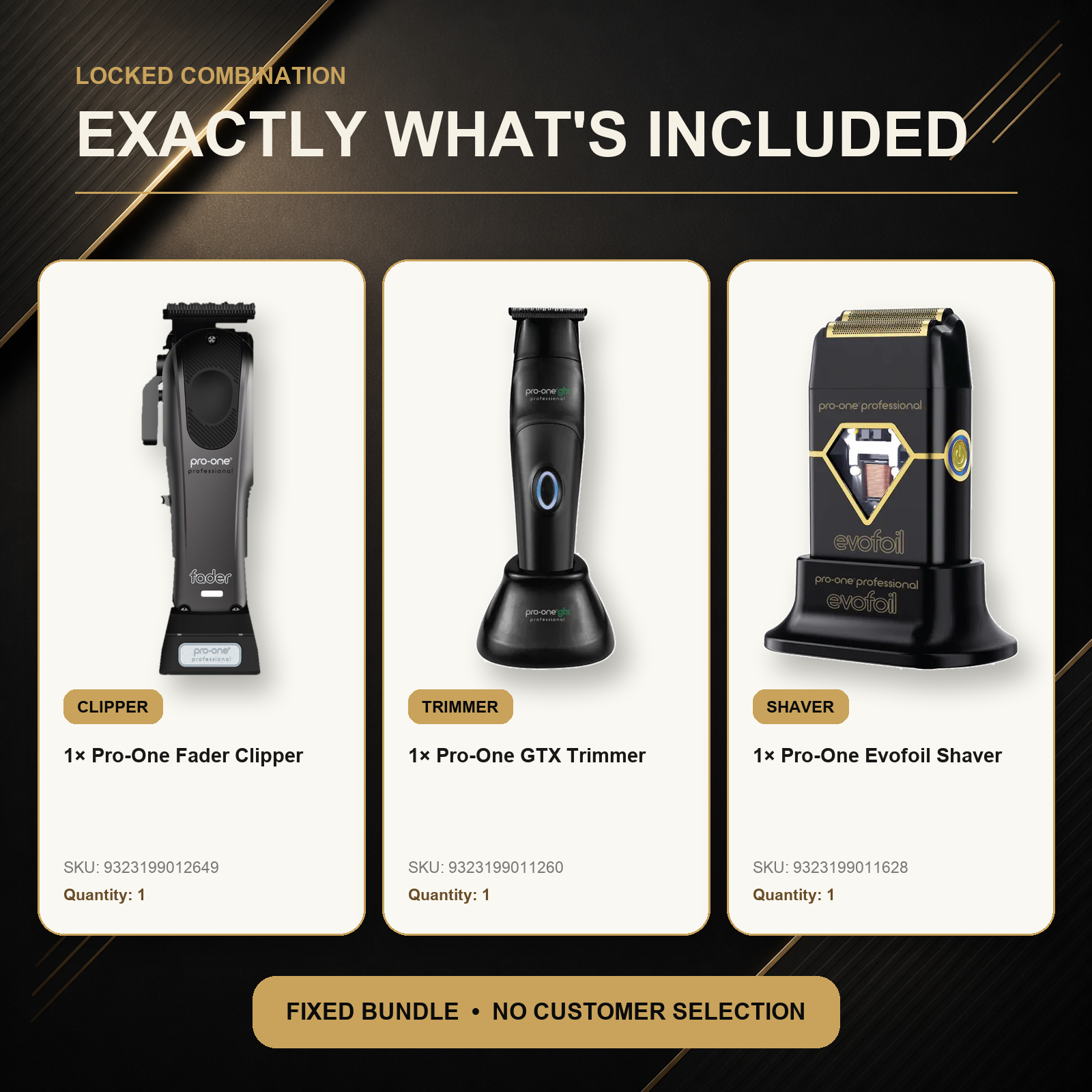 Pro-One Fader, GTX & Evofoil Professional Trio exact included tools: one Pro-One Fader Cordless Clipper, one Pro-One GTX Cordless Trimmer, one Pro-One Evofoil Cordless Foil Shaver - Black PRO65